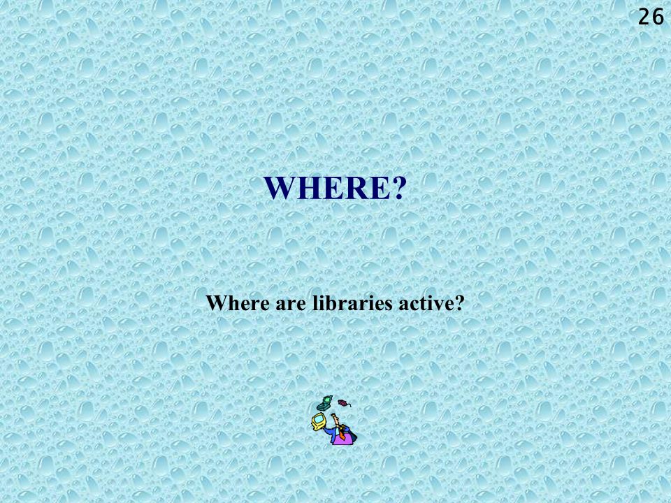 26 WHERE Where are libraries active