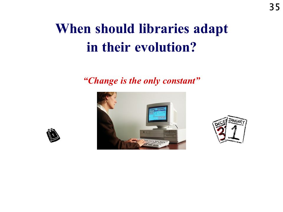 35 When should libraries adapt in their evolution Change is the only constant