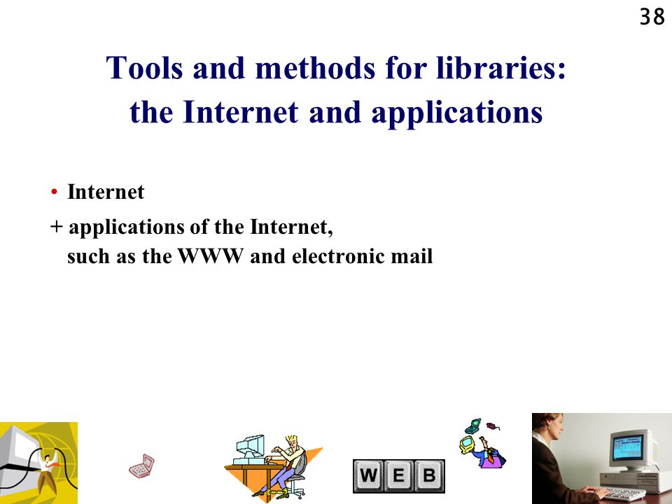 38 Tools and methods for libraries: the Internet and applications Internet + applications of the Internet, such as the WWW and electronic mail