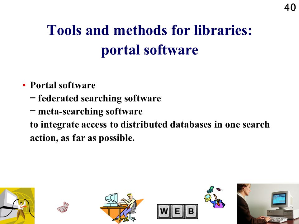 40 Tools and methods for libraries: portal software Portal software = federated searching software = meta-searching software to integrate access to distributed databases in one search action, as far as possible.