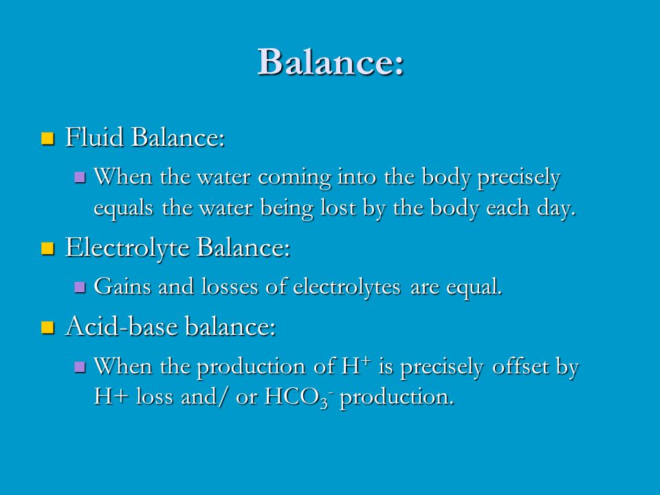 Balance: Fluid Balance: Fluid Balance: When the water coming into the body precisely equals the water being lost by the body each day.