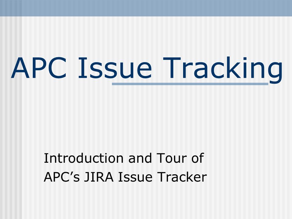 APC Issue Tracking Introduction and Tour of APC’s JIRA Issue Tracker