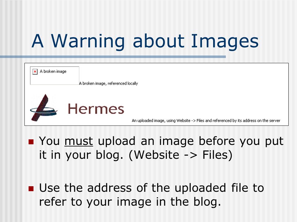 A Warning about Images You must upload an image before you put it in your blog.