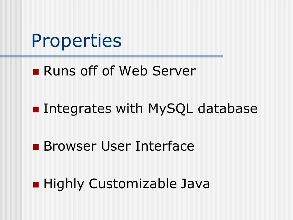 Properties Runs off of Web Server Integrates with MySQL database Browser User Interface Highly Customizable Java
