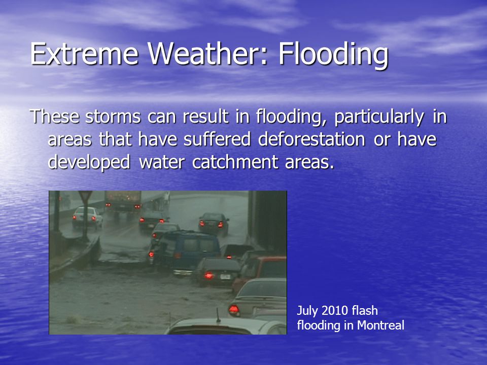 Extreme Weather: Flooding These storms can result in flooding, particularly in areas that have suffered deforestation or have developed water catchment areas.