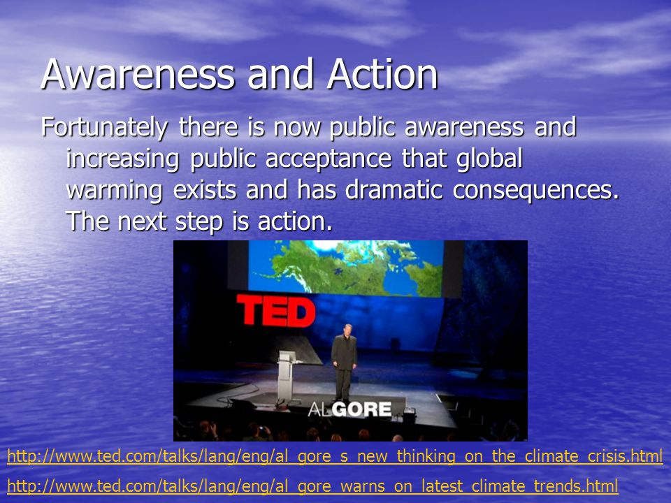 Awareness and Action Fortunately there is now public awareness and increasing public acceptance that global warming exists and has dramatic consequences.
