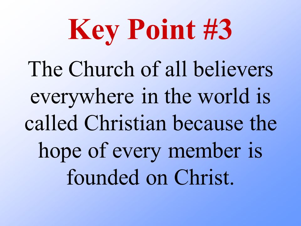 Key Point #3 The Church of all believers everywhere in the world is called Christian because the hope of every member is founded on Christ.
