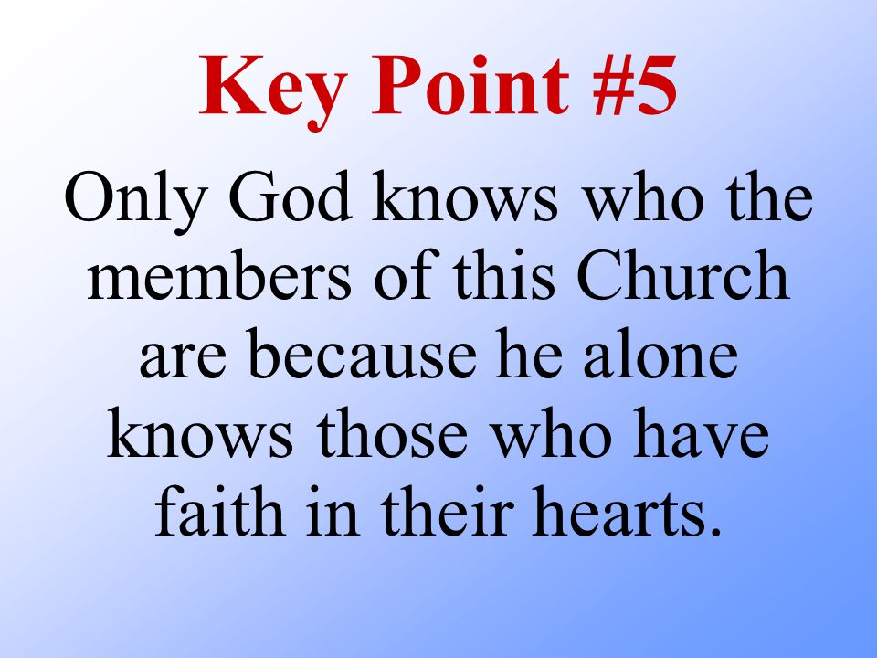 Key Point #5 Only God knows who the members of this Church are because he alone knows those who have faith in their hearts.