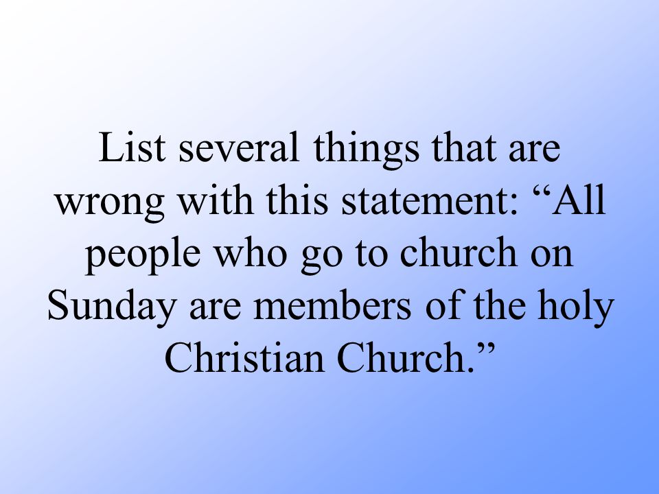 List several things that are wrong with this statement: All people who go to church on Sunday are members of the holy Christian Church.