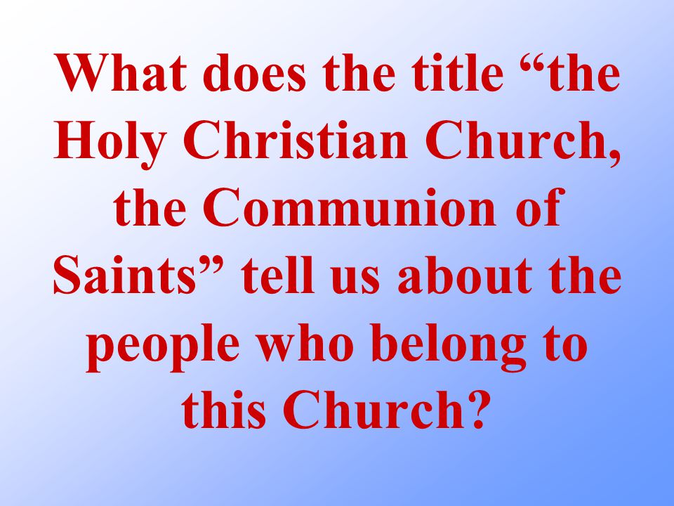 What does the title the Holy Christian Church, the Communion of Saints tell us about the people who belong to this Church