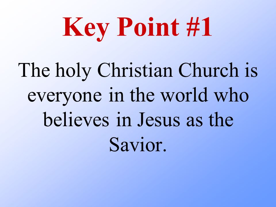 Key Point #1 The holy Christian Church is everyone in the world who believes in Jesus as the Savior.