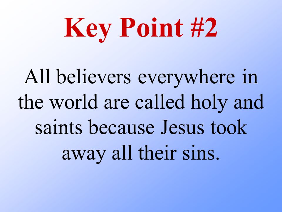 Key Point #2 All believers everywhere in the world are called holy and saints because Jesus took away all their sins.