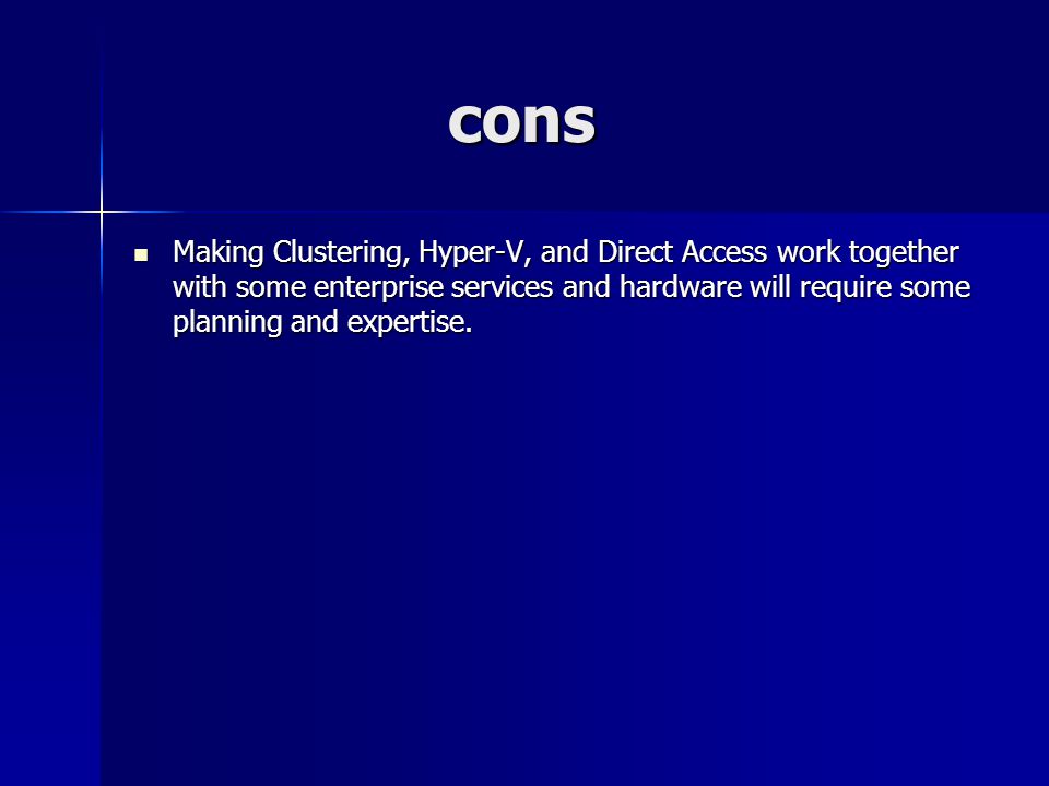 cons Making Clustering, Hyper-V, and Direct Access work together with some enterprise services and hardware will require some planning and expertise.