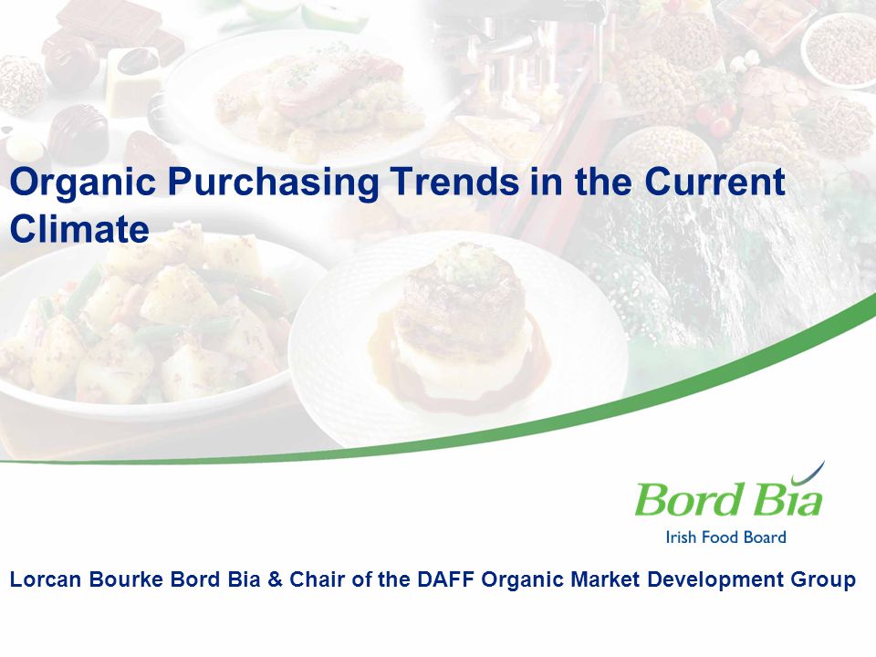 Organic Purchasing Trends in the Current Climate Lorcan Bourke Bord Bia & Chair of the DAFF Organic Market Development Group