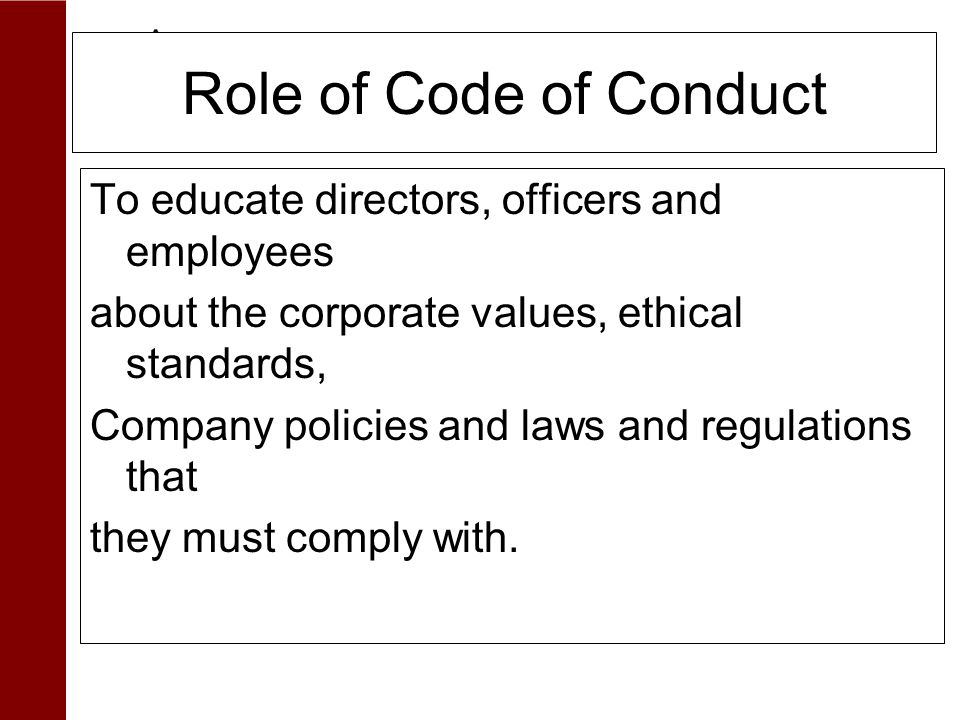 Role of Code of Conduct To educate directors, officers and employees about the corporate values, ethical standards, Company policies and laws and regulations that they must comply with.