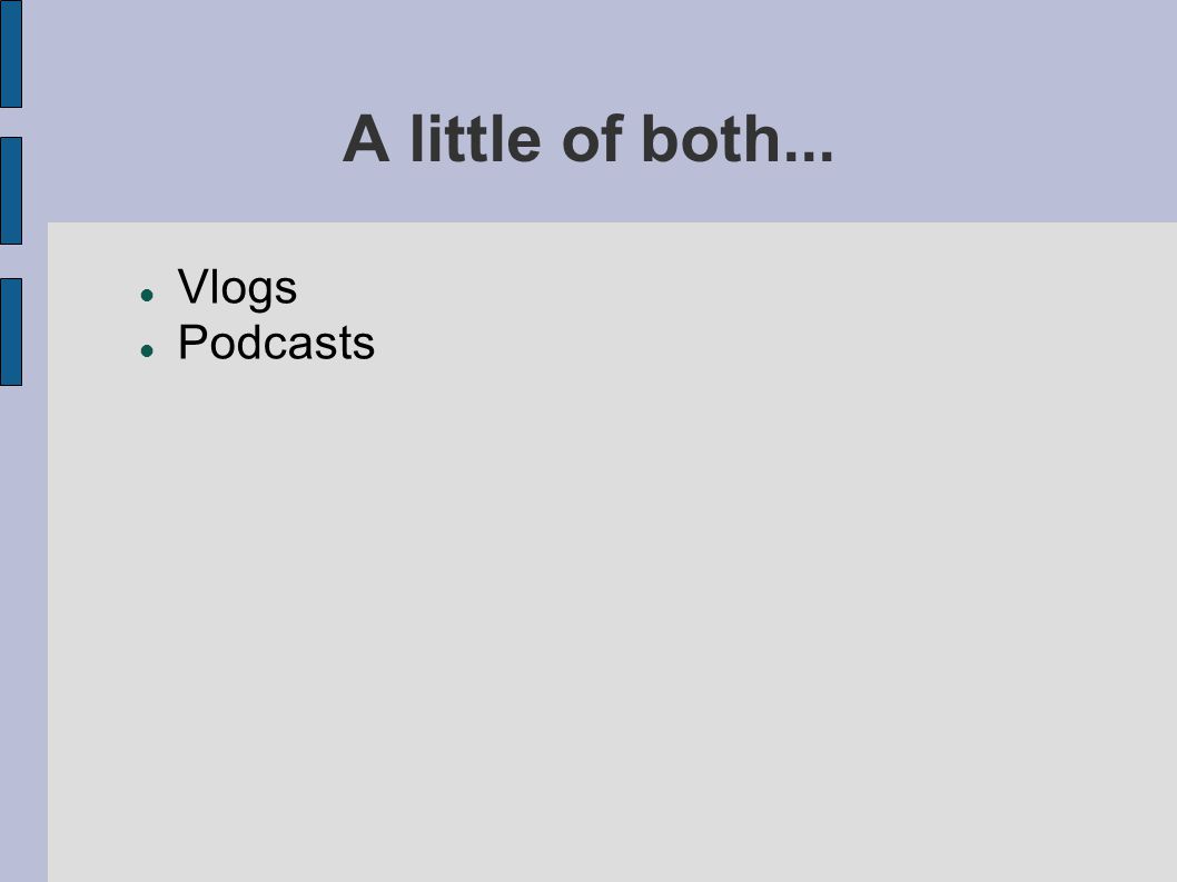 A little of both... Vlogs Podcasts