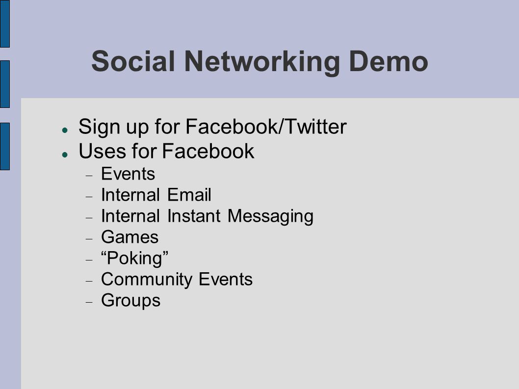 Social Networking Demo Sign up for Facebook/Twitter Uses for Facebook  Events  Internal   Internal Instant Messaging  Games  Poking  Community Events  Groups