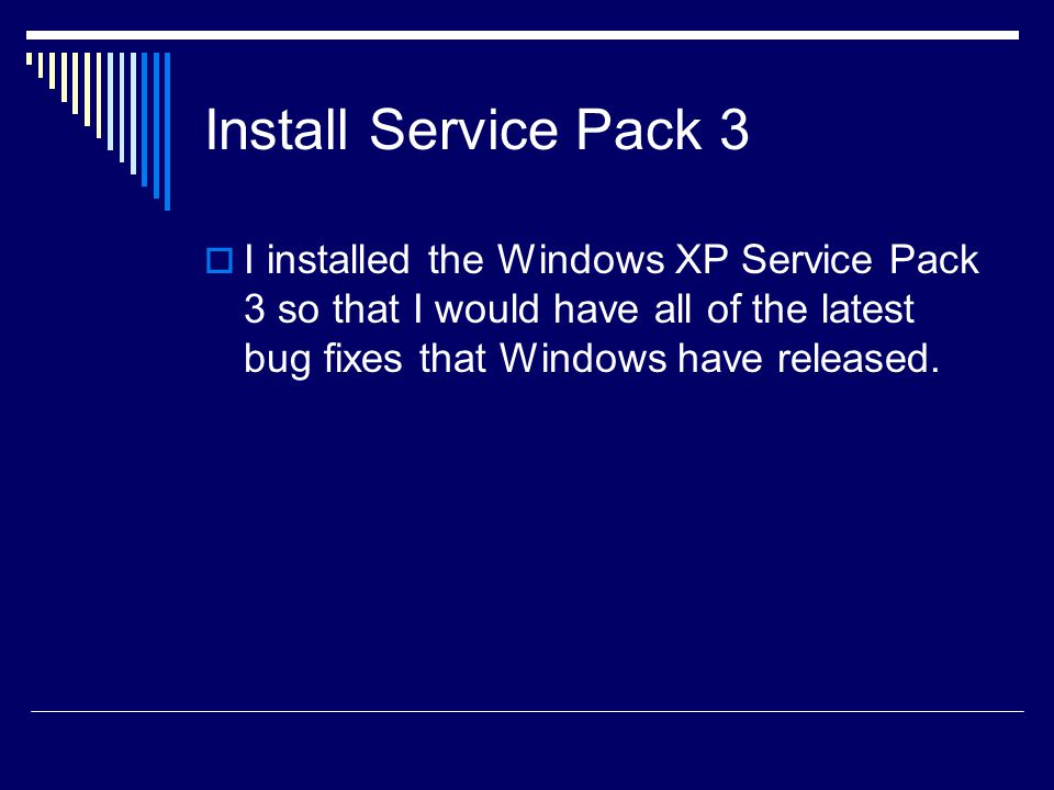 Install Service Pack 3  I installed the Windows XP Service Pack 3 so that I would have all of the latest bug fixes that Windows have released.