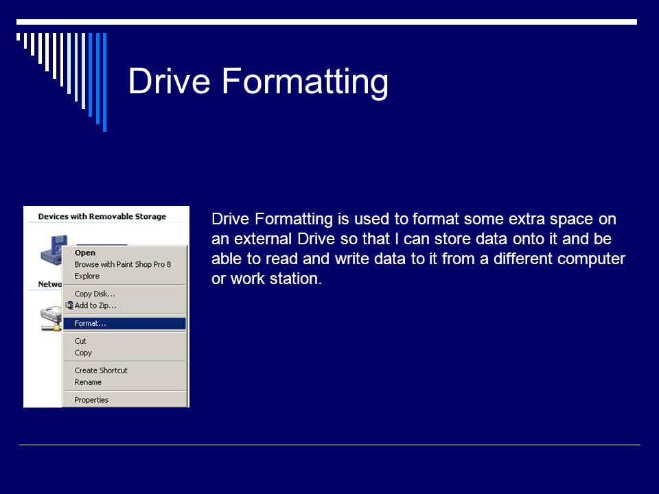 Drive Formatting Drive Formatting is used to format some extra space on an external Drive so that I can store data onto it and be able to read and write data to it from a different computer or work station.