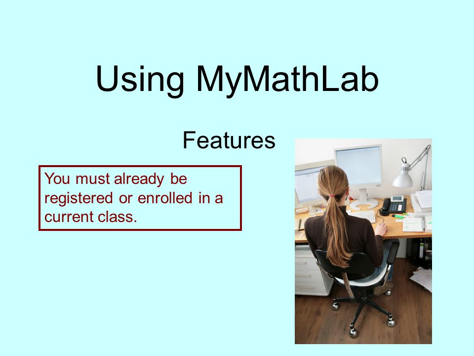 Using MyMathLab Features You must already be registered or enrolled in a current class.