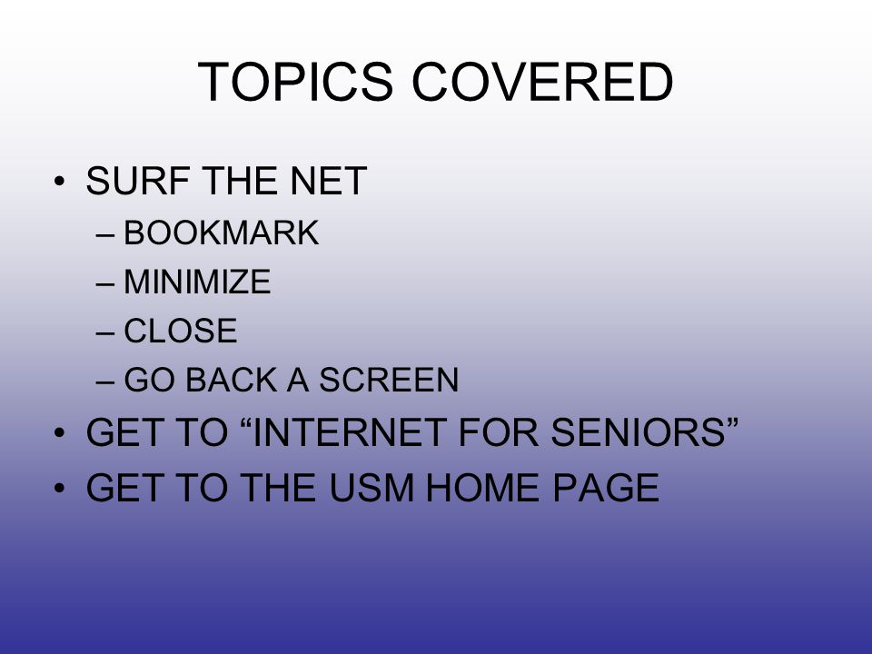 TOPICS COVERED SURF THE NET –BOOKMARK –MINIMIZE –CLOSE –GO BACK A SCREEN GET TO INTERNET FOR SENIORS GET TO THE USM HOME PAGE