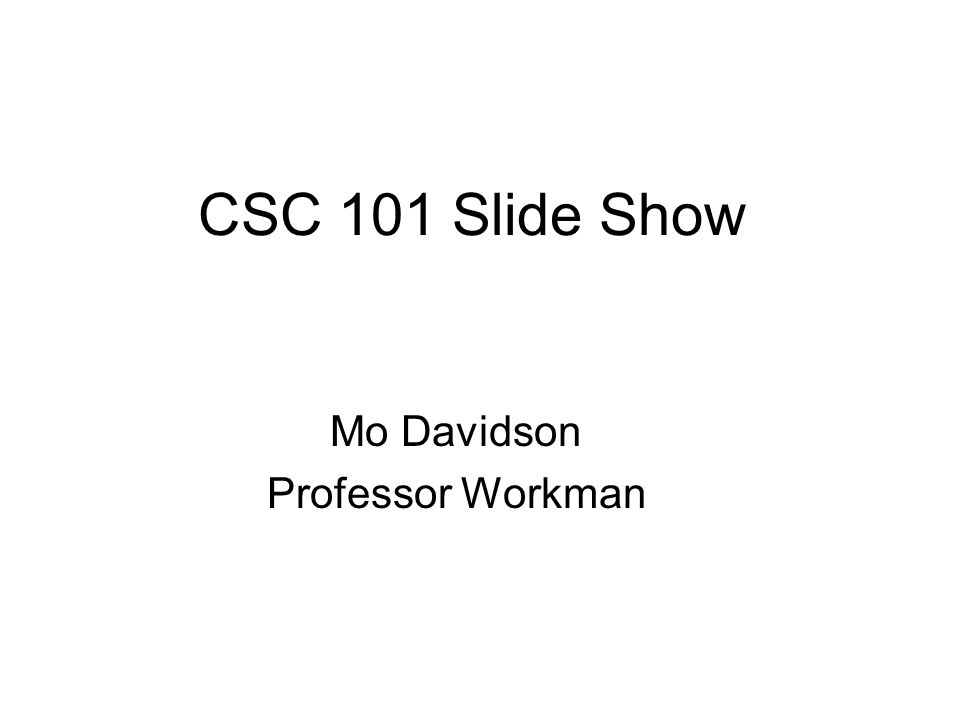 CSC 101 Slide Show Mo Davidson Professor Workman
