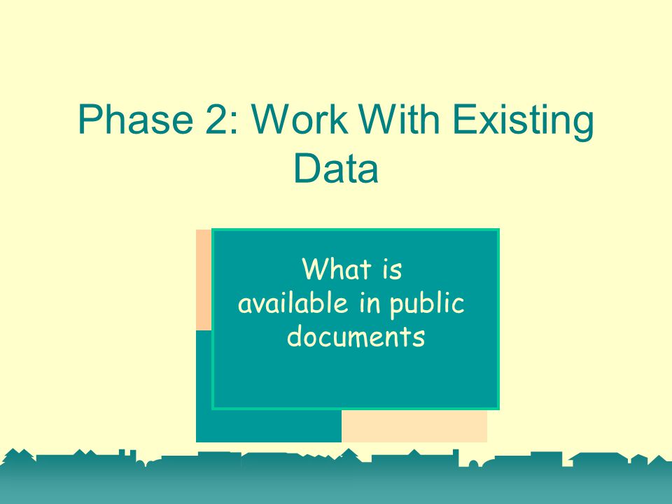 Phase 2: Work With Existing Data What is available in public documents