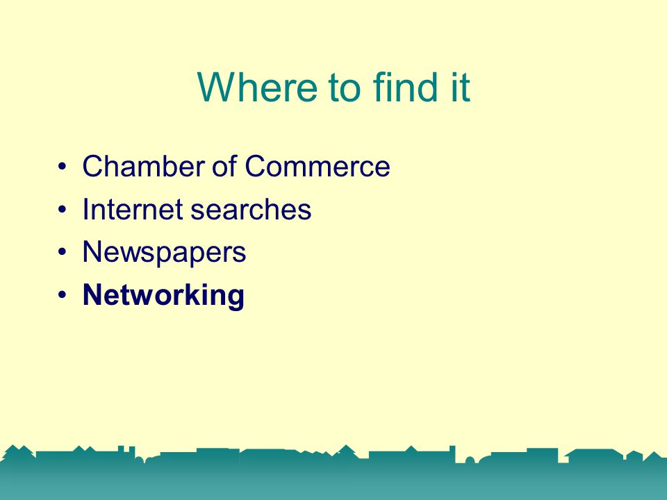 Where to find it Chamber of Commerce Internet searches Newspapers Networking