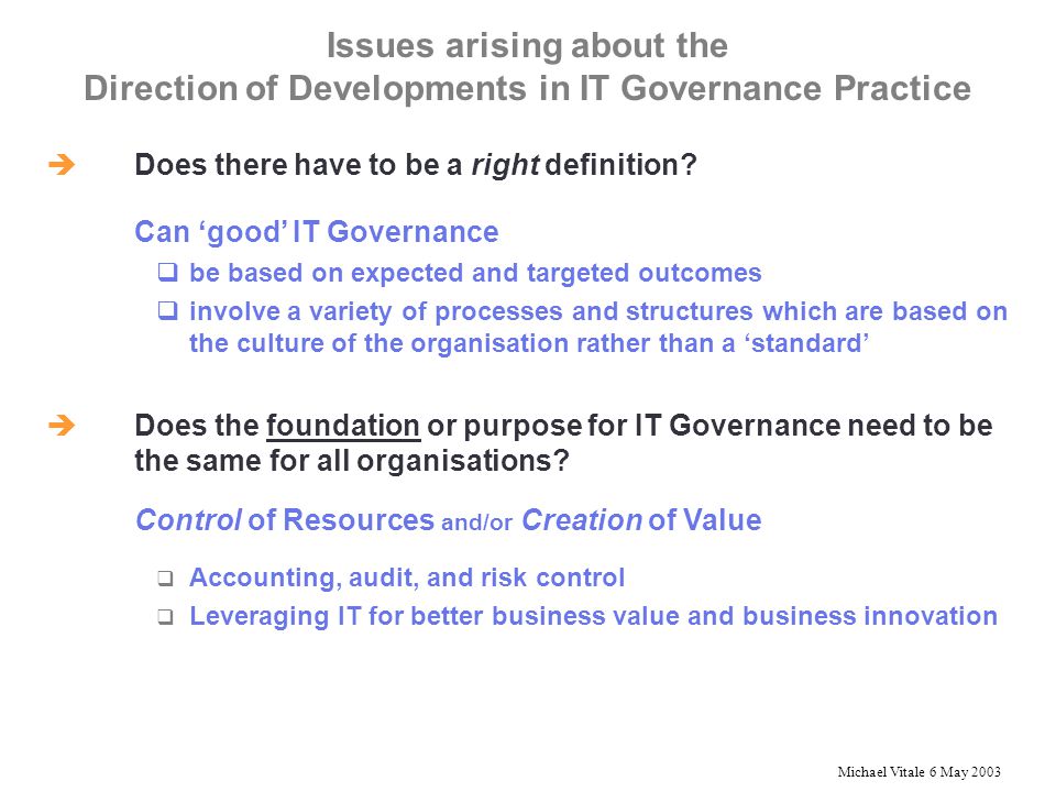 Michael Vitale 6 May 2003 Issues arising about the Direction of Developments in IT Governance Practice  Does there have to be a right definition.