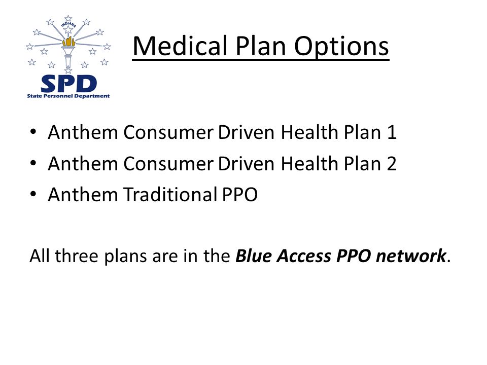 Medical Plan Options Anthem Consumer Driven Health Plan 1 Anthem Consumer Driven Health Plan 2 Anthem Traditional PPO All three plans are in the Blue Access PPO network.