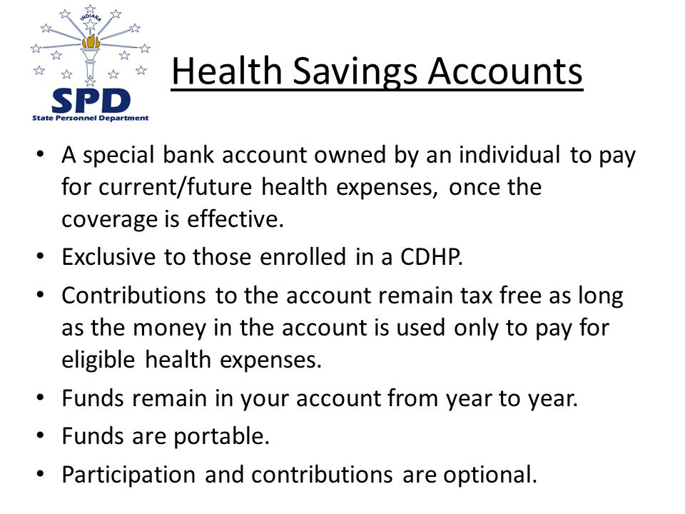 Health Savings Accounts A special bank account owned by an individual to pay for current/future health expenses, once the coverage is effective.