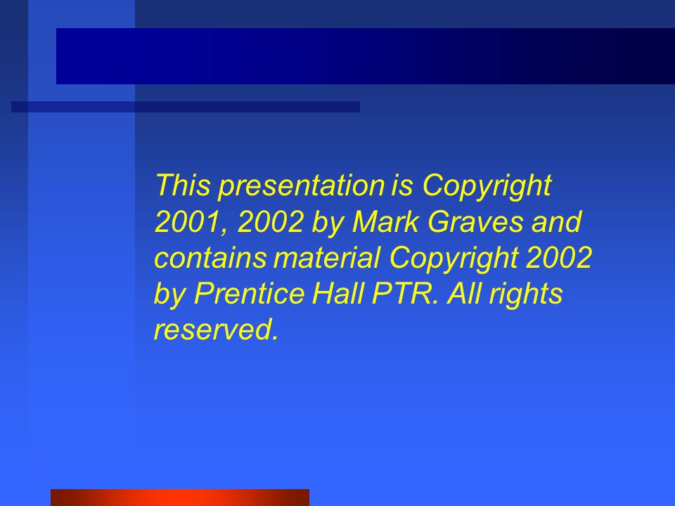 This presentation is Copyright 2001, 2002 by Mark Graves and contains material Copyright 2002 by Prentice Hall PTR.