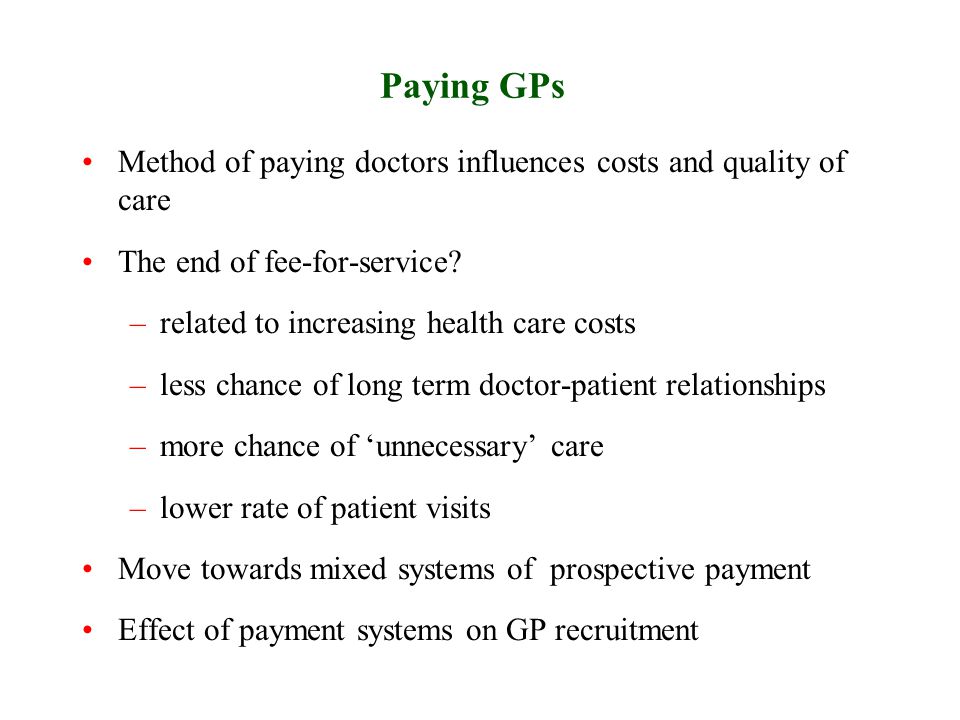 Paying GPs Method of paying doctors influences costs and quality of care The end of fee-for-service.