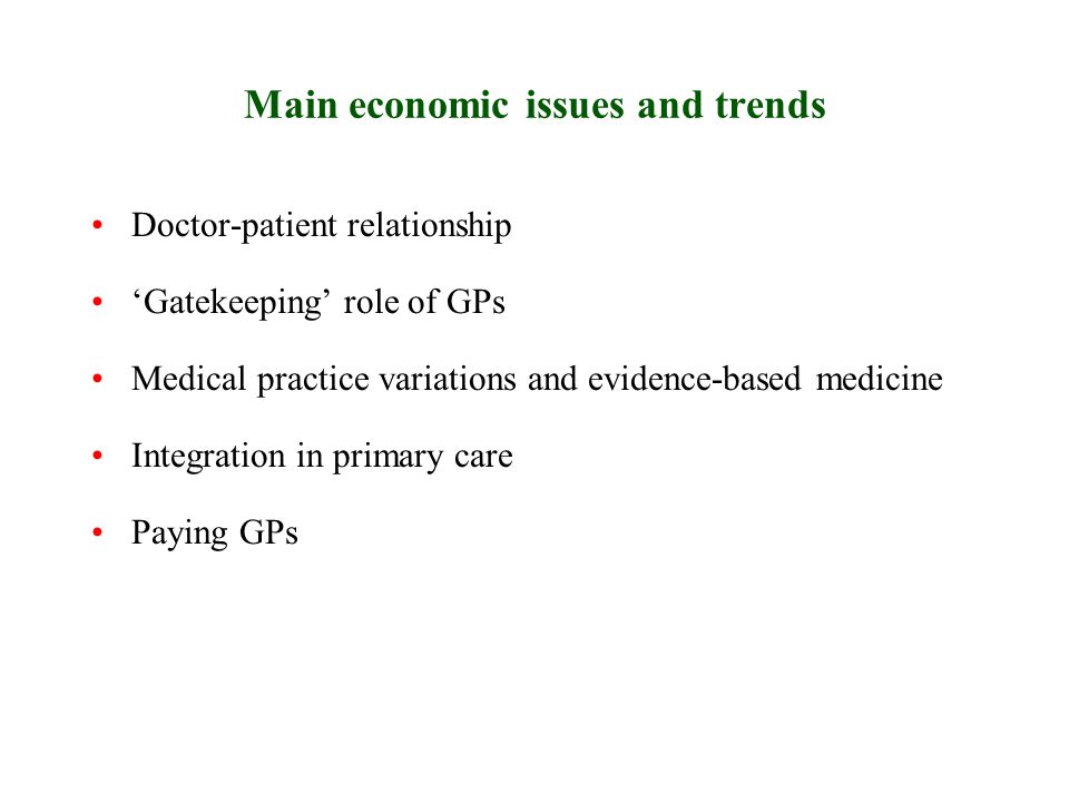 Main economic issues and trends Doctor-patient relationship ‘Gatekeeping’ role of GPs Medical practice variations and evidence-based medicine Integration in primary care Paying GPs