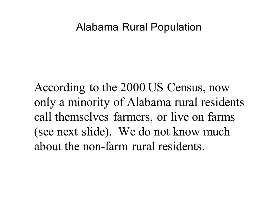 Alabama Rural Population According to the 2000 US Census, now only a minority of Alabama rural residents call themselves farmers, or live on farms (see next slide).