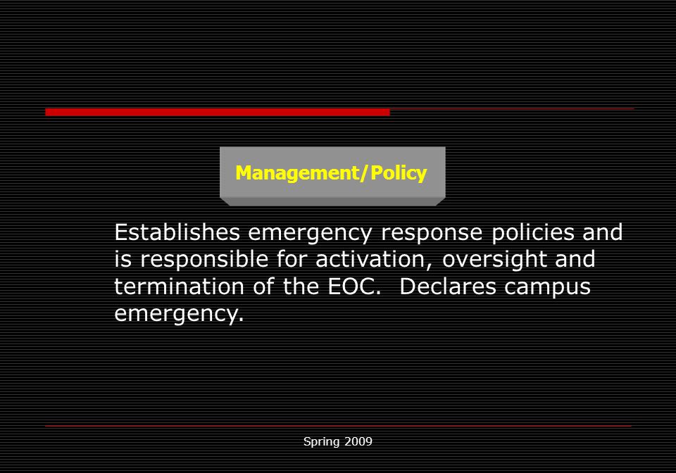 Spring 2009 Management/Policy Establishes emergency response policies and is responsible for activation, oversight and termination of the EOC.