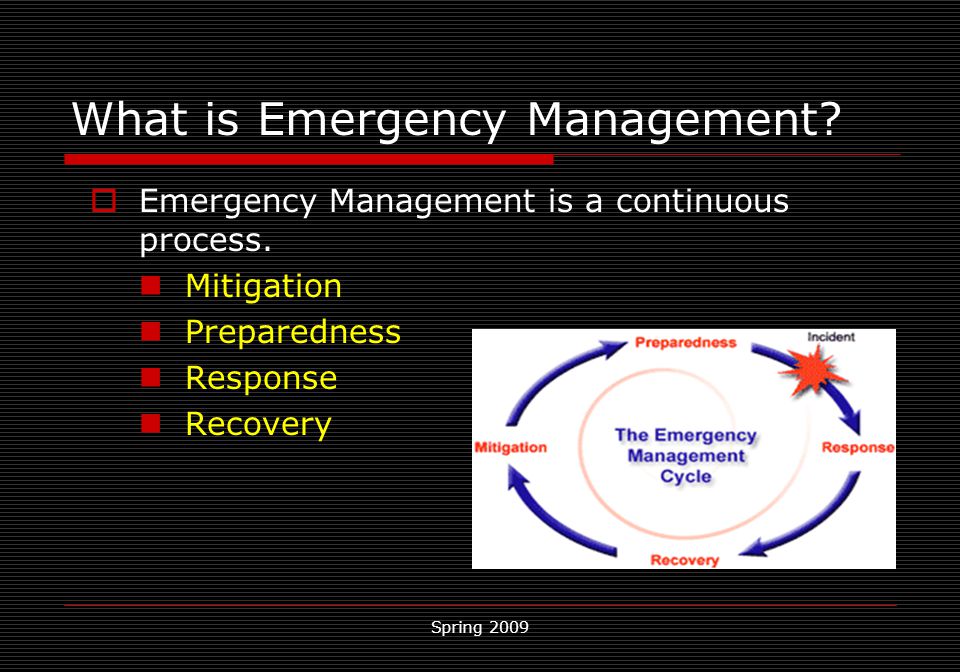 Spring 2009 What is Emergency Management.  Emergency Management is a continuous process.