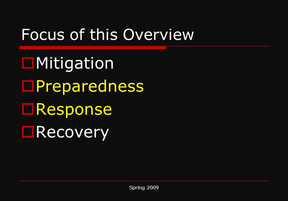 Spring 2009 Focus of this Overview  Mitigation  Preparedness  Response  Recovery