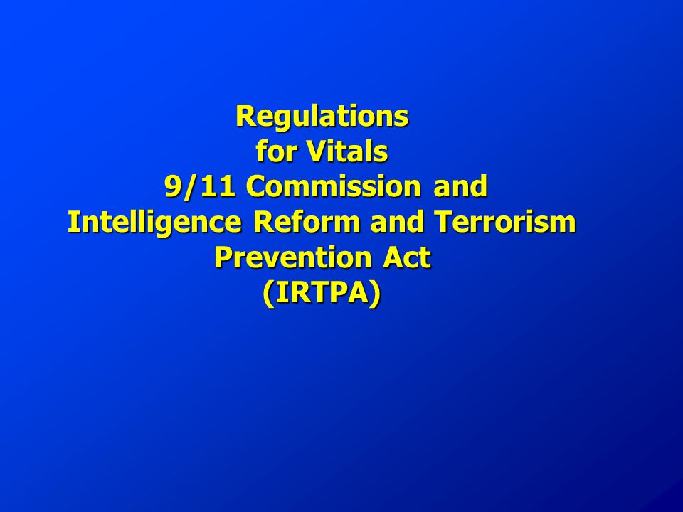 Regulations for Vitals 9/11 Commission and Intelligence Reform and Terrorism Prevention Act (IRTPA)