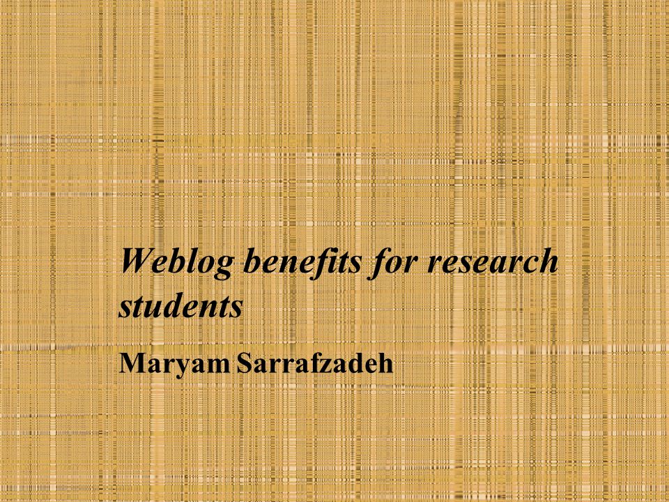 Weblog benefits for research students Maryam Sarrafzadeh