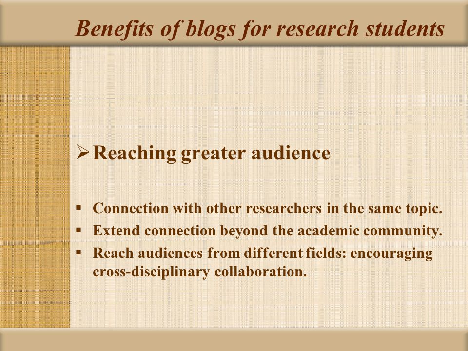 Benefits of blogs for research students  Reaching greater audience  Connection with other researchers in the same topic.