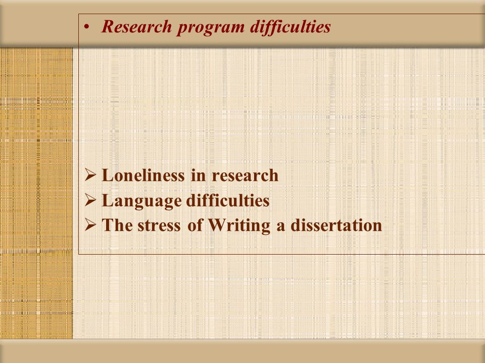 Research program difficulties  Loneliness in research  Language difficulties  The stress of Writing a dissertation