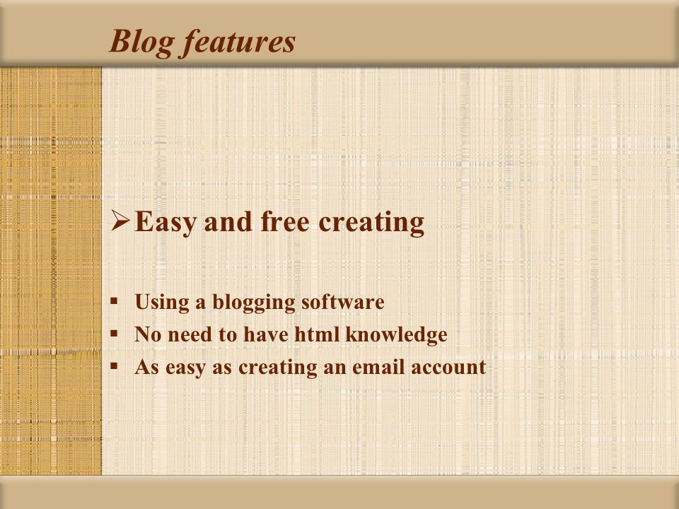 Blog features  Easy and free creating  Using a blogging software  No need to have html knowledge  As easy as creating an  account