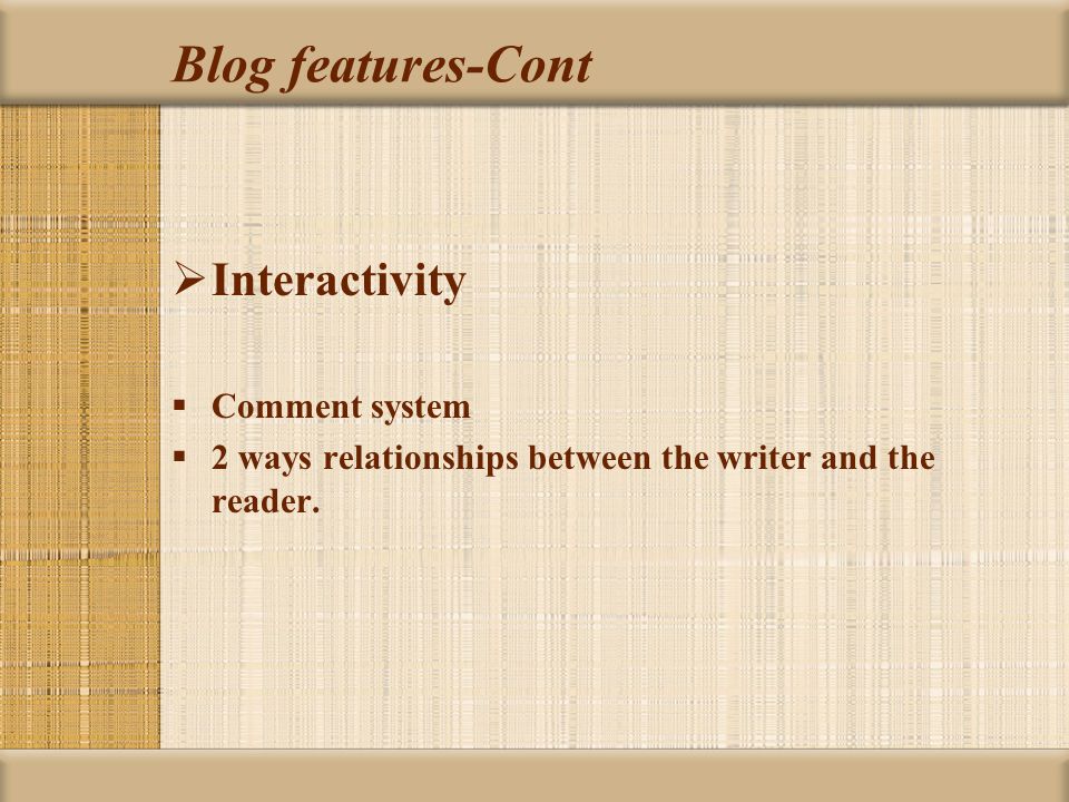 Blog features-Cont  Interactivity  Comment system  2 ways relationships between the writer and the reader.