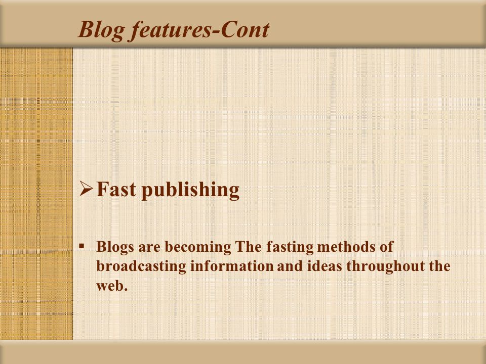 Blog features-Cont  Fast publishing  Blogs are becoming The fasting methods of broadcasting information and ideas throughout the web.