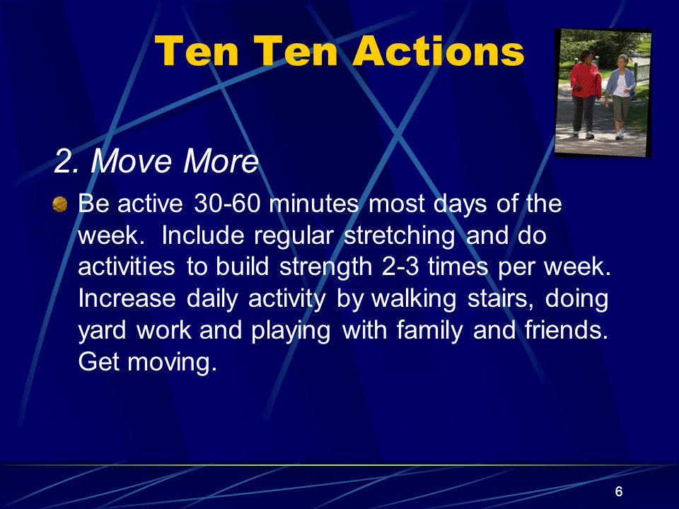 6 Ten Ten Actions 2. Move More Be active minutes most days of the week.