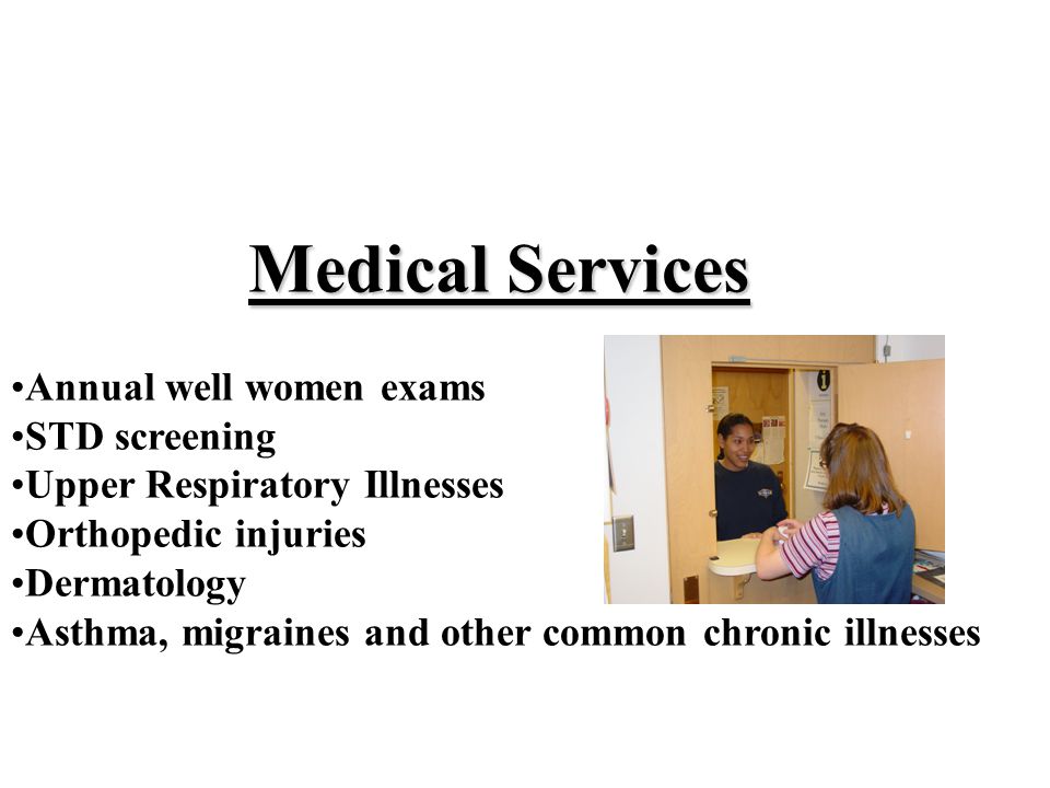 Medical Services Annual well women exams STD screening Upper Respiratory Illnesses Orthopedic injuries Dermatology Asthma, migraines and other common chronic illnesses