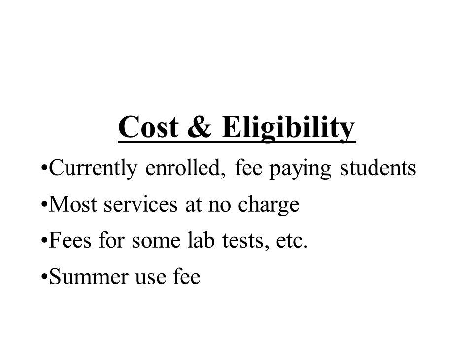 Cost & Eligibility Currently enrolled, fee paying students Most services at no charge Fees for some lab tests, etc.