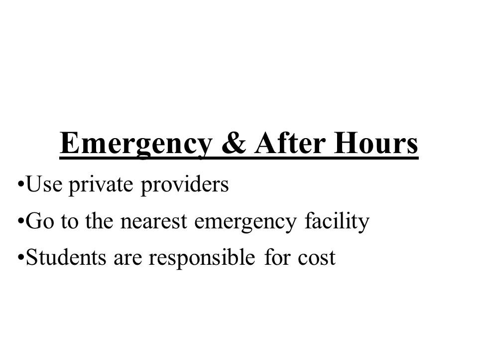 Emergency & After Hours Use private providers Go to the nearest emergency facility Students are responsible for cost