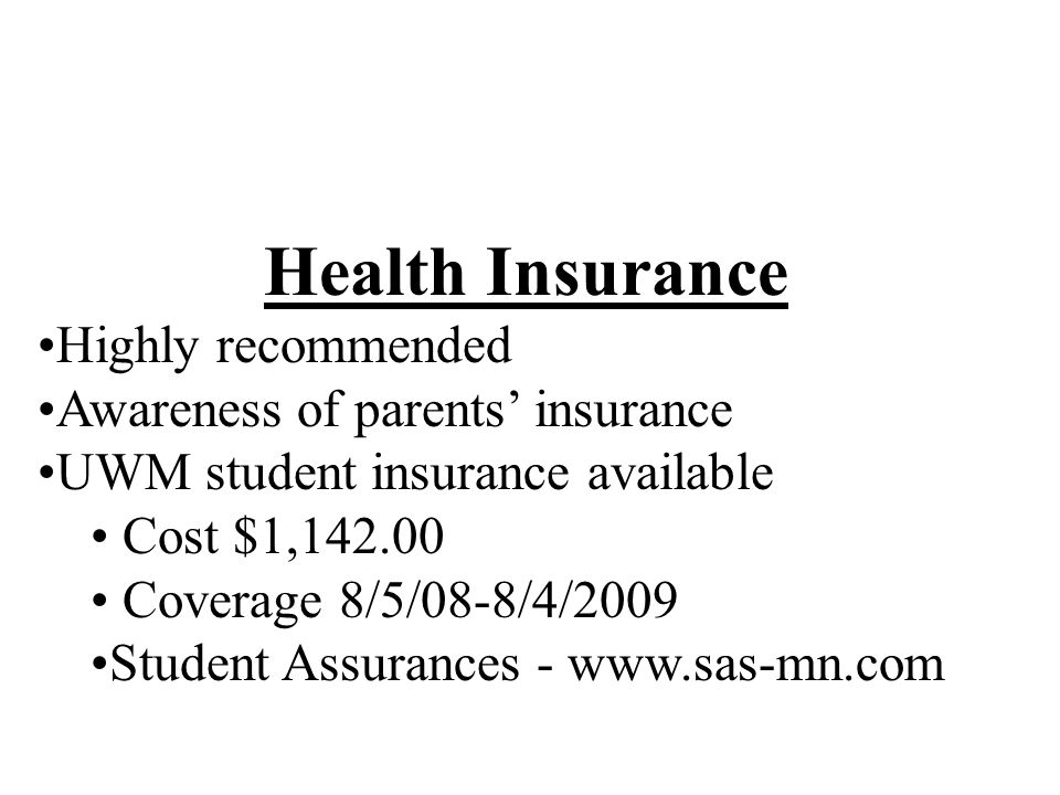 Health Insurance Highly recommended Awareness of parents’ insurance UWM student insurance available Cost $1, Coverage 8/5/08-8/4/2009 Student Assurances -